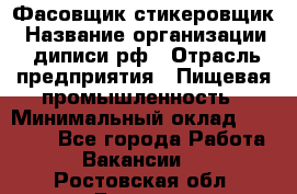 Фасовщик-стикеровщик › Название организации ­ диписи.рф › Отрасль предприятия ­ Пищевая промышленность › Минимальный оклад ­ 28 000 - Все города Работа » Вакансии   . Ростовская обл.,Донецк г.